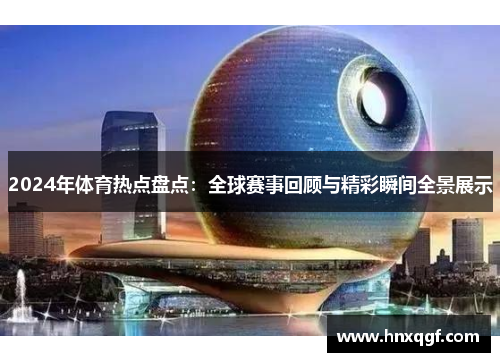 2024年体育热点盘点：全球赛事回顾与精彩瞬间全景展示