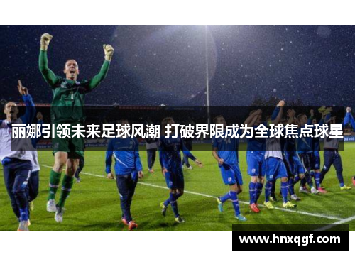 丽娜引领未来足球风潮 打破界限成为全球焦点球星