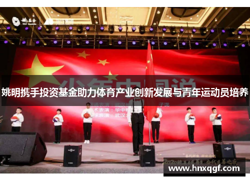姚明携手投资基金助力体育产业创新发展与青年运动员培养