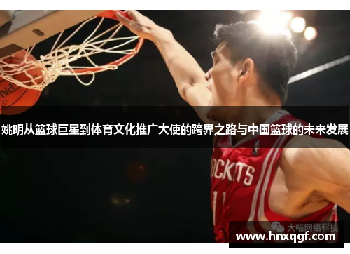 姚明从篮球巨星到体育文化推广大使的跨界之路与中国篮球的未来发展