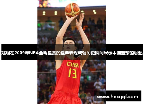 姚明在2009年NBA全明星赛的经典表现成就历史瞬间展示中国篮球的崛起