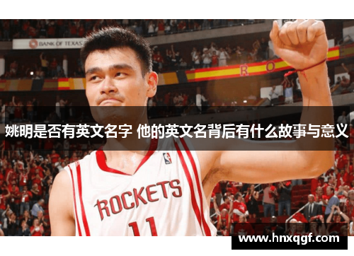 姚明是否有英文名字 他的英文名背后有什么故事与意义