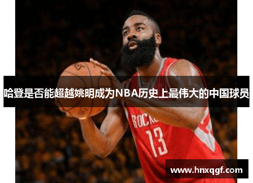 哈登是否能超越姚明成为NBA历史上最伟大的中国球员