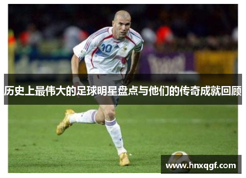 历史上最伟大的足球明星盘点与他们的传奇成就回顾