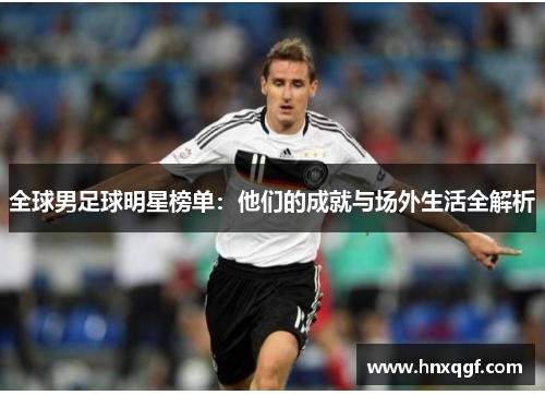 全球男足球明星榜单：他们的成就与场外生活全解析