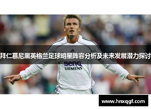 拜仁慕尼黑英格兰足球明星阵容分析及未来发展潜力探讨
