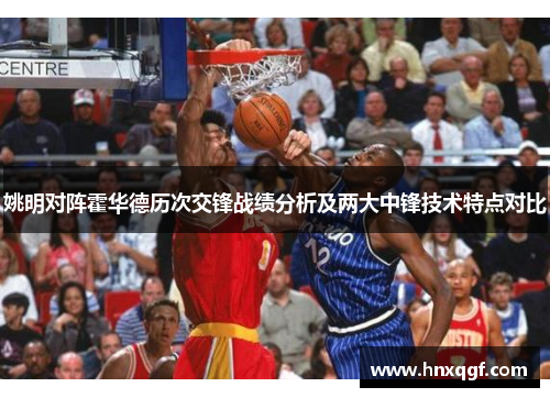 姚明对阵霍华德历次交锋战绩分析及两大中锋技术特点对比