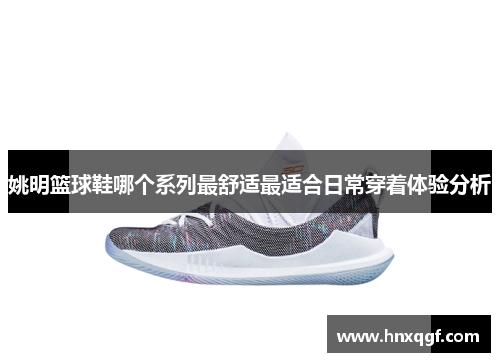 姚明篮球鞋哪个系列最舒适最适合日常穿着体验分析
