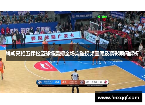 姚明亮相五棵松篮球场震撼全场完整视频回顾及精彩瞬间解析