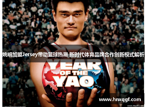 姚明加盟Jersey带动篮球热潮 新时代体育品牌合作创新模式解析
