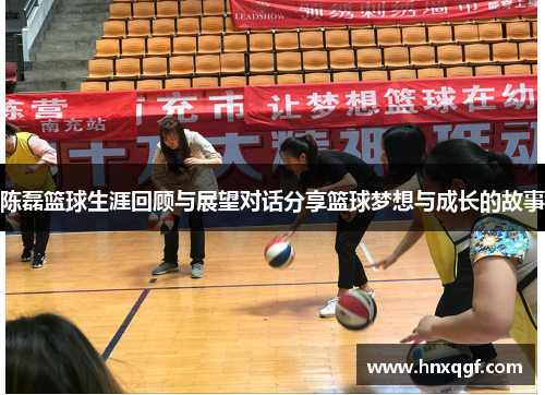 陈磊篮球生涯回顾与展望对话分享篮球梦想与成长的故事