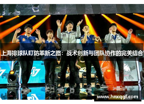 上海排球队盯防革新之路：战术创新与团队协作的完美结合
