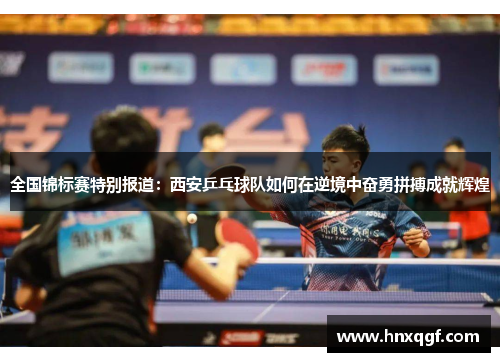 全国锦标赛特别报道：西安乒乓球队如何在逆境中奋勇拼搏成就辉煌