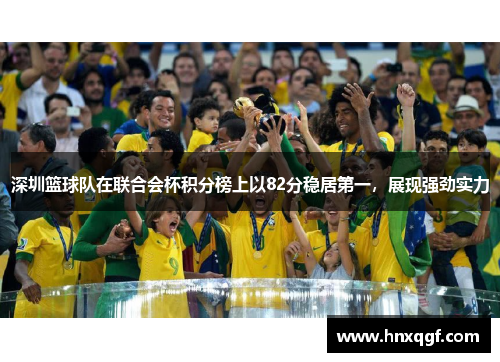 深圳篮球队在联合会杯积分榜上以82分稳居第一，展现强劲实力