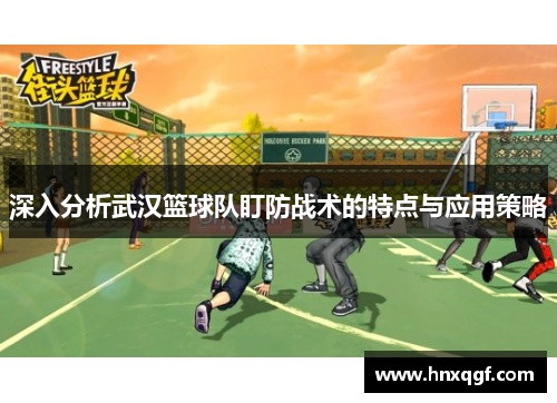 深入分析武汉篮球队盯防战术的特点与应用策略