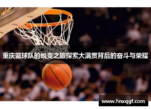 重庆篮球队的蜕变之旅探索大满贯背后的奋斗与荣耀