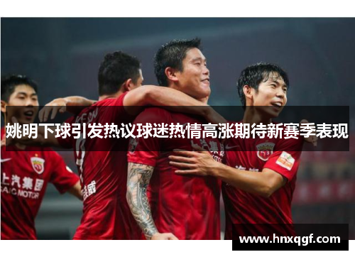 姚明下球引发热议球迷热情高涨期待新赛季表现