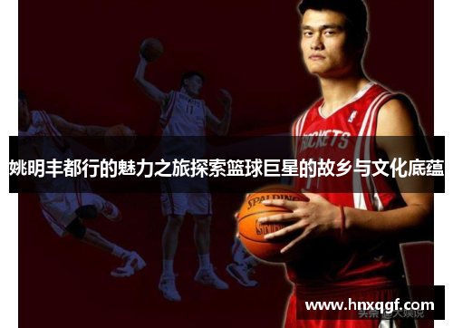 姚明丰都行的魅力之旅探索篮球巨星的故乡与文化底蕴