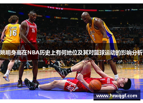 姚明身高在NBA历史上有何地位及其对篮球运动的影响分析