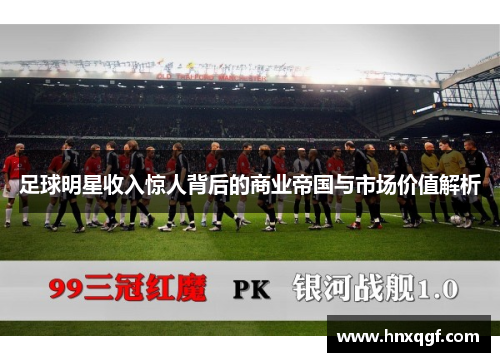 足球明星收入惊人背后的商业帝国与市场价值解析