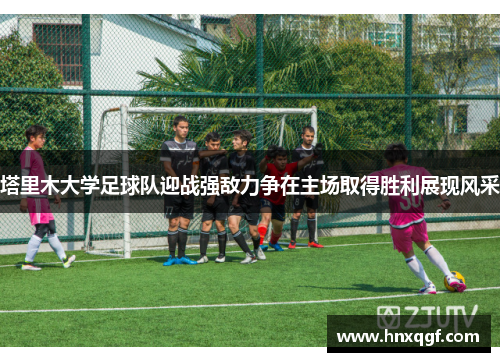 塔里木大学足球队迎战强敌力争在主场取得胜利展现风采