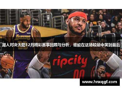 湖人对决太阳12月精彩赛事回顾与分析，谁能在这场较量中笑到最后