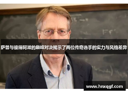萨普与彼得阿滋的巅峰对决揭示了两位传奇选手的实力与风格差异