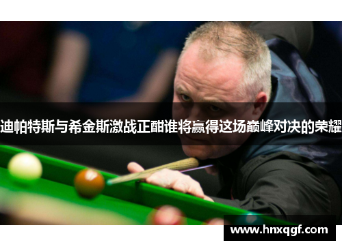 迪帕特斯与希金斯激战正酣谁将赢得这场巅峰对决的荣耀